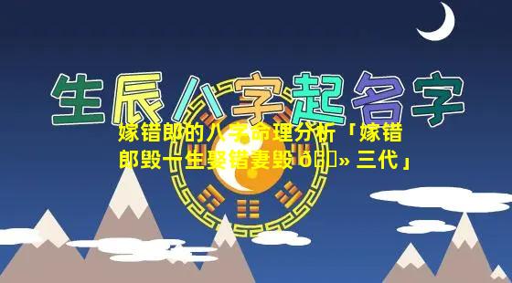 嫁错郎的八字命理分析「嫁错郎毁一生娶错妻毁 🌻 三代」